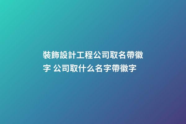 裝飾設計工程公司取名帶徽字 公司取什么名字帶徽字-第1張-公司起名-玄機派